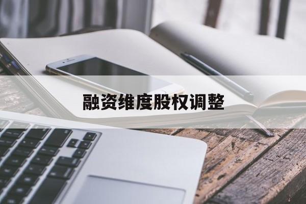融资维度股权调整(融资维度股权调整方案)扬州市